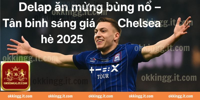 Delap tỏa sáng – Tân binh nổi bật của Chelsea hè 2025