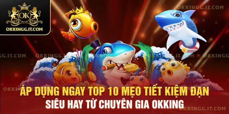 Áp dụng ngay top 10 mẹo tiết kiệm đạn siêu hay từ chuyên gia Okking