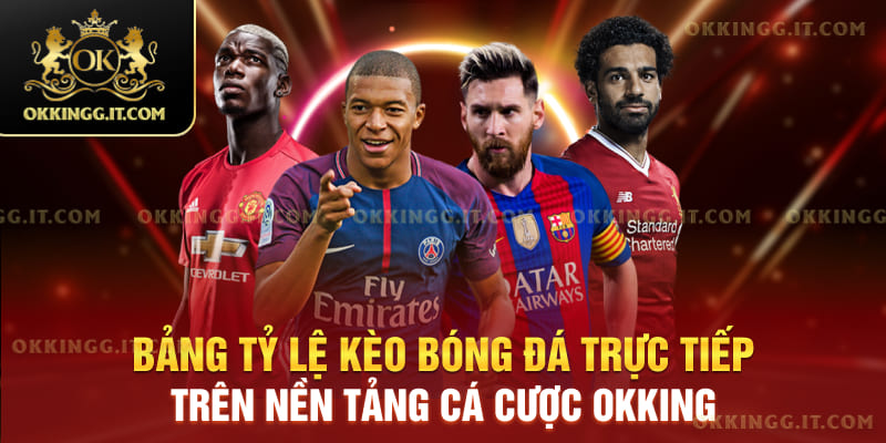 Bảng tỷ lệ kèo bóng đá trực tiếp trên nền tảng cá cược Okking