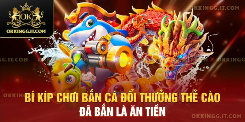 Bí kíp chơi bắn cá đổi thưởng thẻ cào, đã bắn là ăn tiền