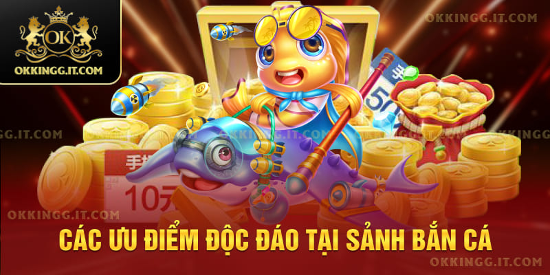 Các ưu điểm độc đáo tại sảnh bắn cá