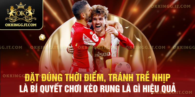 Đặt đúng thời điểm, tránh trễ nhịp là bí quyết chơi kèo rung là gì hiệu quả