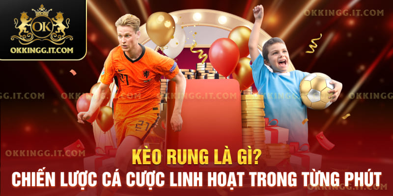 Kèo Rung Là Gì? Chiến Lược Cá Cược Linh Hoạt Trong Từng Phút