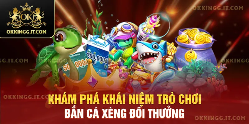 Khám phá khái niệm trò chơi bắn cá xèng đổi thưởng