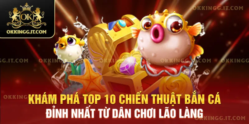 Khám phá top 10 chiến thuật bắn cá đỉnh nhất từ dân chơi lão làng