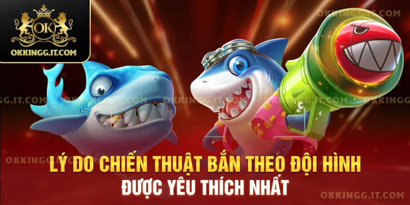Lý do chiến thuật bắn theo đội hình được yêu thích nhất
