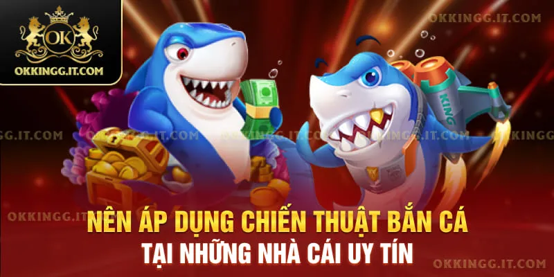 Nên áp dụng chiến thuật bắn cá tại những nhà cái uy tín