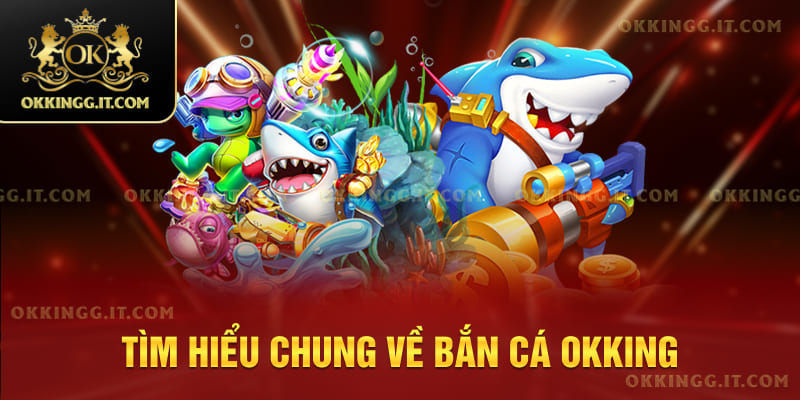 Tìm hiểu chung về bắn cá OKKING