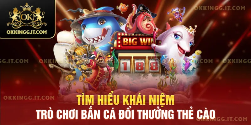 Tìm hiểu khái niệm trò chơi bắn cá đổi thưởng thẻ cào