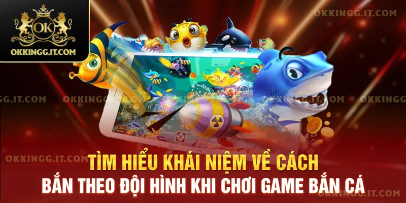 Tìm hiểu khái niệm về cách bắn theo đội hình khi chơi game bắn cá