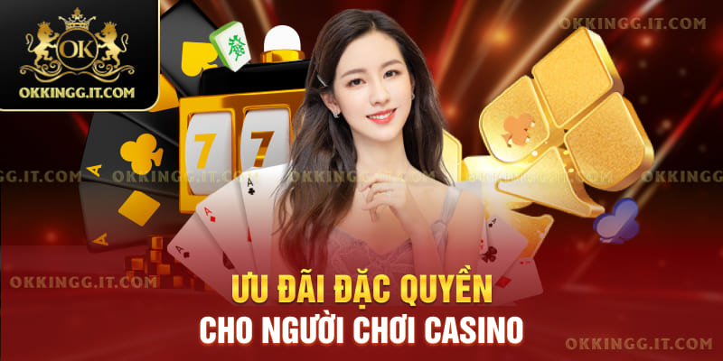 Ưu Đãi Đặc Quyền Cho Người Chơi Casino