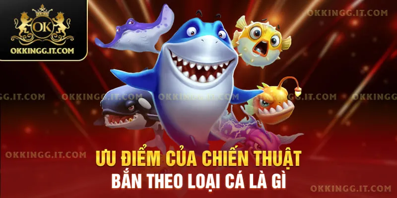Ưu điểm của chiến thuật bắn theo loại cá là gì