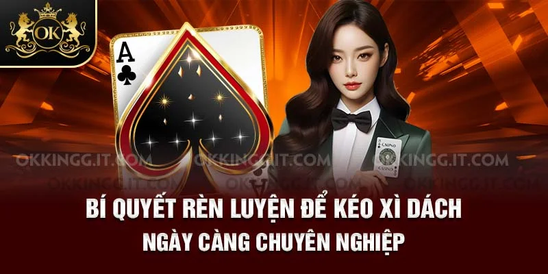 Bí quyết rèn luyện để kéo Xì Dách ngày càng chuyên nghiệp