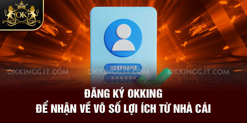 Đăng ký Okking để nhận về vô số lợi ích từ nhà cái