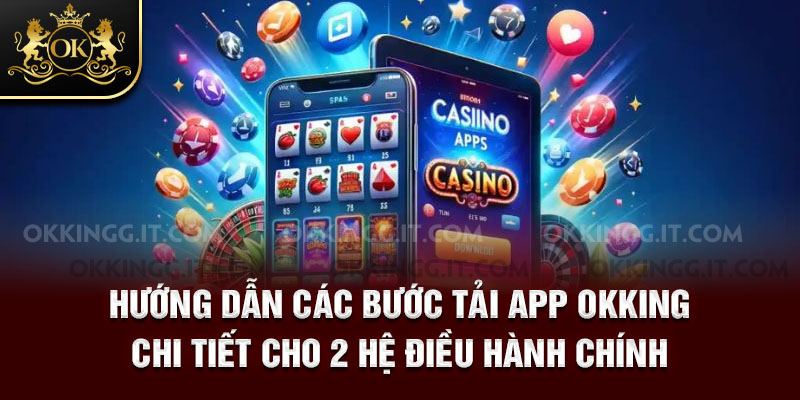 Hướng dẫn các bước tải app Okking chi tiết cho 2 hệ điều hành chính