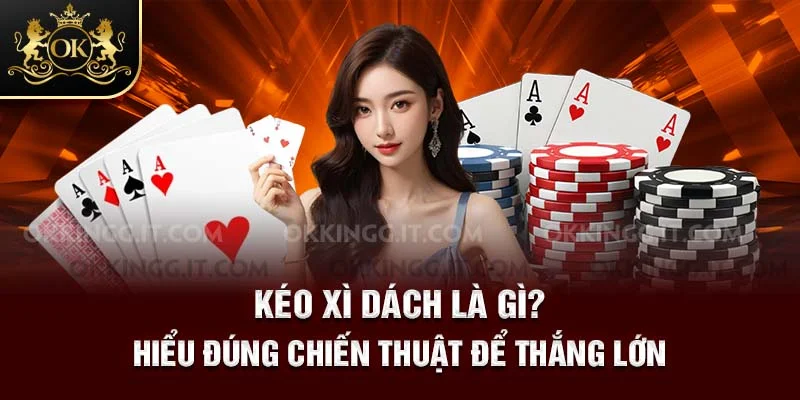 Kéo Xì Dách Là Gì? Hiểu Đúng Chiến Thuật Để Thắng Lớn