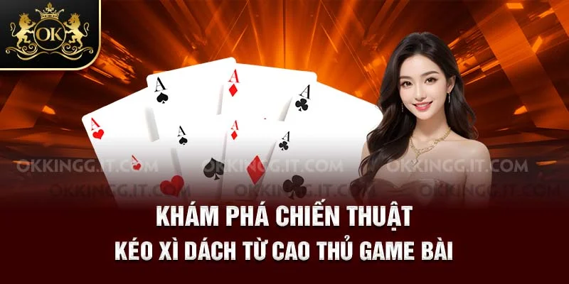 Khám phá chiến thuật kéo Xì Dách từ cao thủ game bài