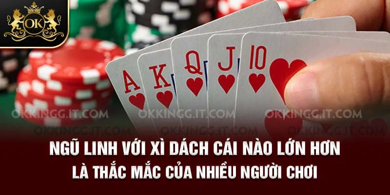 Ngũ linh với xì dách cái nào lớn hơn là thắc mắc của nhiều người chơi