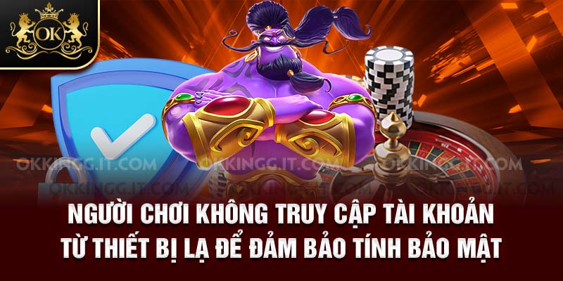 Người chơi không truy cập tài khoản từ thiết bị lạ để đảm bảo tính bảo mật