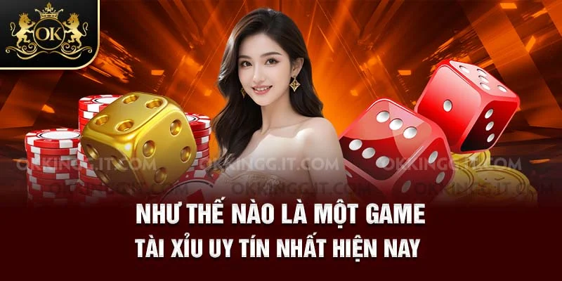 Như thế nào là một game tài xỉu uy tín nhất hiện nay