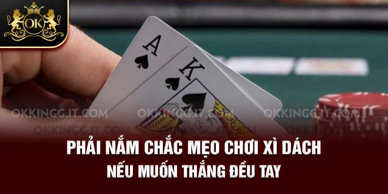 Phải nắm chắc mẹo chơi Xì Dách nếu muốn thắng đều tay