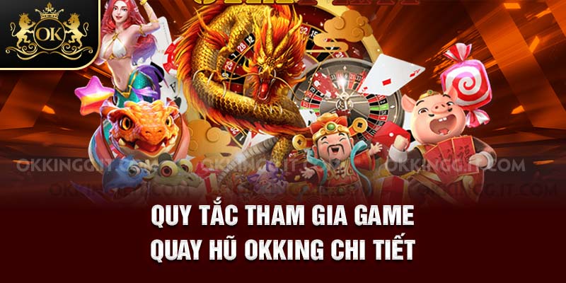 Quy tắc tham gia game quay hũ OKKING chi tiết