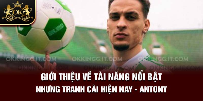Giới thiệu về tài năng nổi bật nhưng tranh cãi hiện nay - Antony