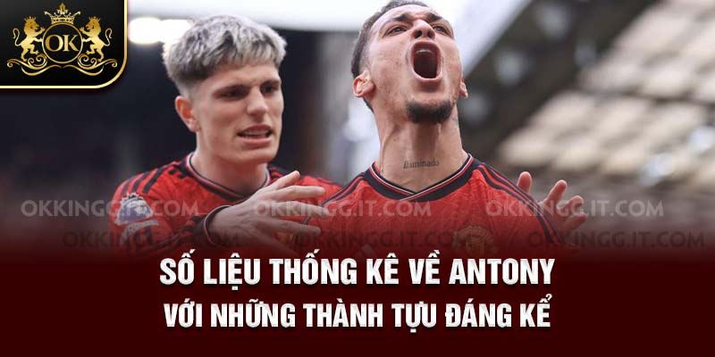 Số liệu thống kê về Antony với những thành tựu đáng kể