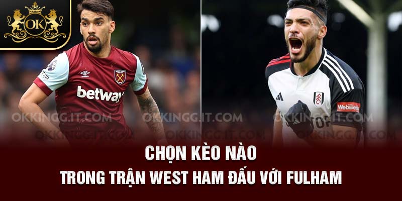 Chọn kèo nào trong trận West Ham đấu với FulHam