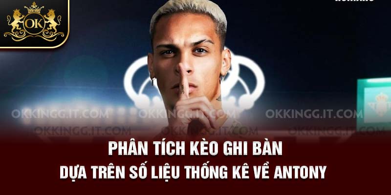 Phân tích kèo ghi bàn dựa trên số liệu thống kê về Antony