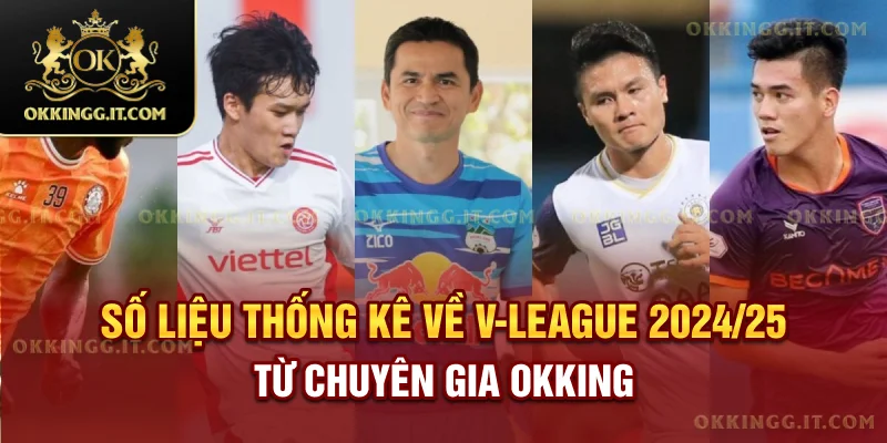 Số Liệu Thống Kê Về V-League 2024/25 Từ Chuyên Gia Okking