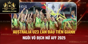 australia-u23-lan-dau-tien-gianh-ngoi-vo-dich-nu-aff-2025