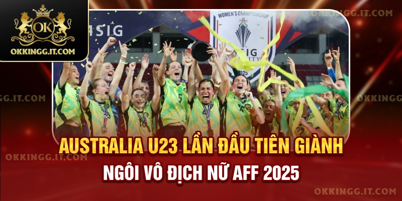 australia-u23-lan-dau-tien-gianh-ngoi-vo-dich-nu-aff-2025