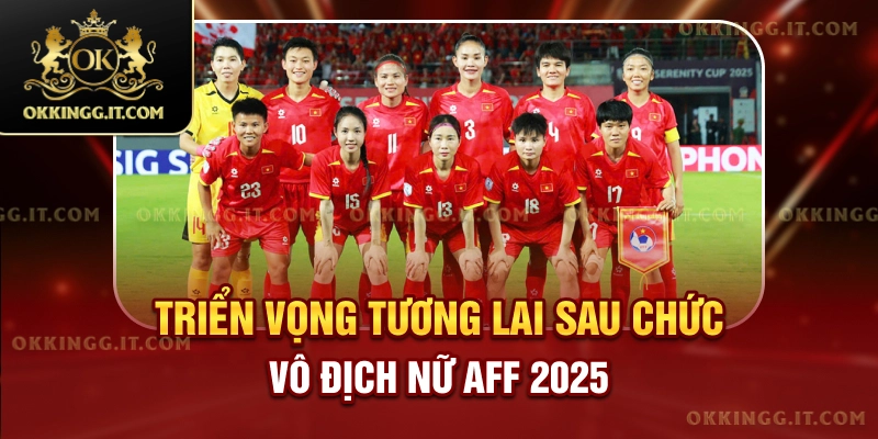 Triển vọng tương lai sau chức vô địch nữ AFF 2025
